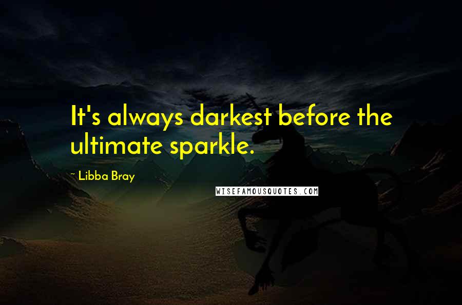 Libba Bray Quotes: It's always darkest before the ultimate sparkle.