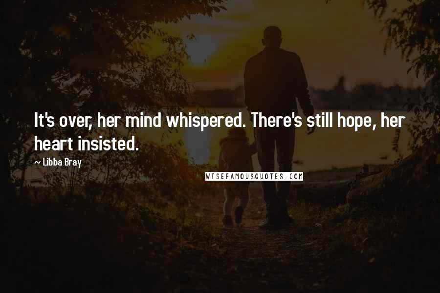 Libba Bray Quotes: It's over, her mind whispered. There's still hope, her heart insisted.