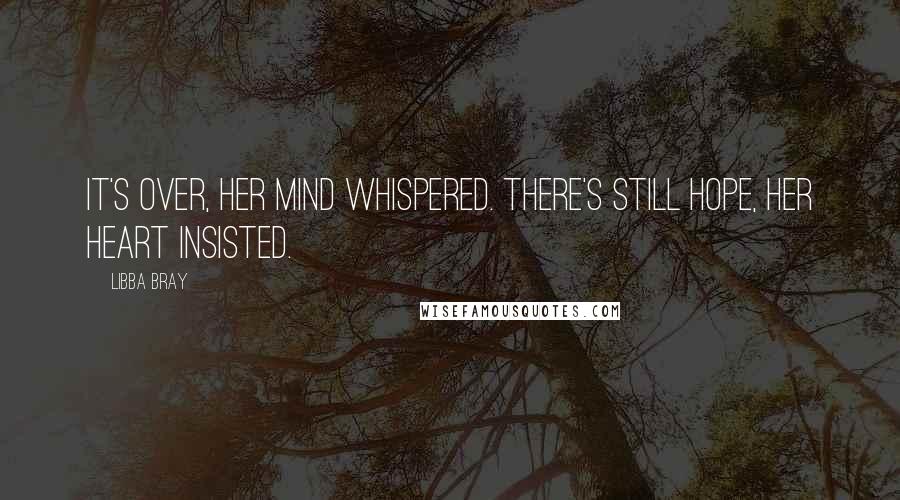 Libba Bray Quotes: It's over, her mind whispered. There's still hope, her heart insisted.