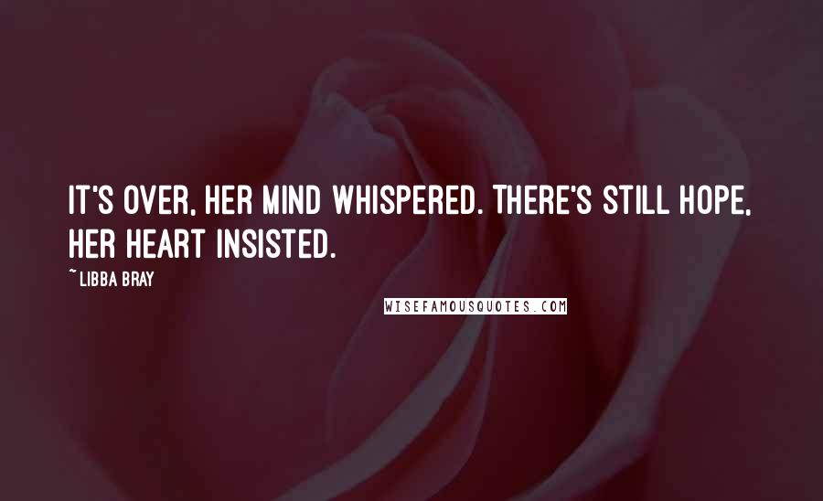 Libba Bray Quotes: It's over, her mind whispered. There's still hope, her heart insisted.