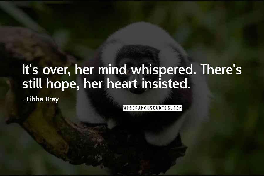 Libba Bray Quotes: It's over, her mind whispered. There's still hope, her heart insisted.