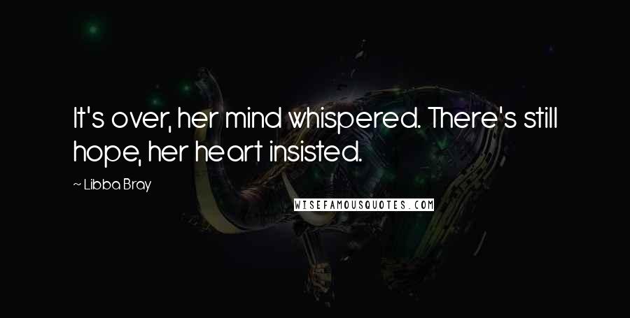 Libba Bray Quotes: It's over, her mind whispered. There's still hope, her heart insisted.