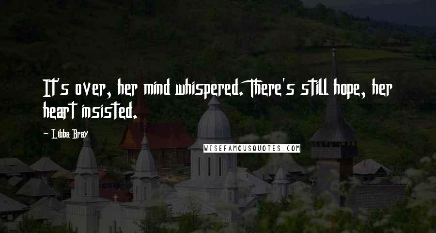 Libba Bray Quotes: It's over, her mind whispered. There's still hope, her heart insisted.