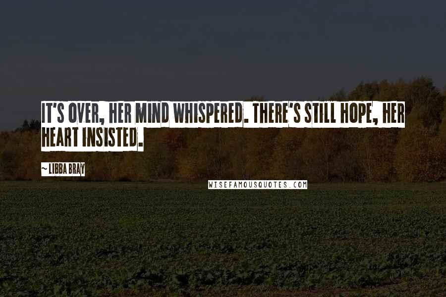 Libba Bray Quotes: It's over, her mind whispered. There's still hope, her heart insisted.