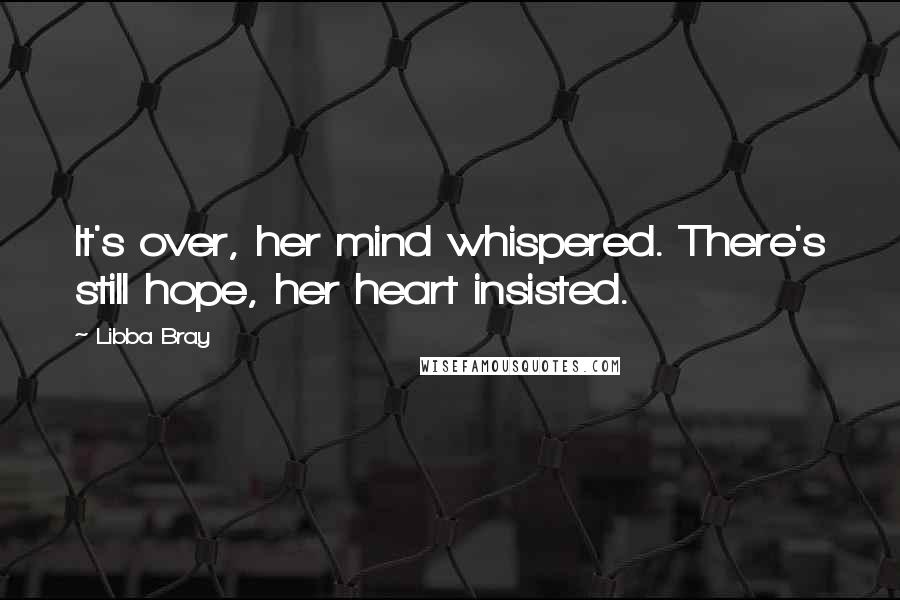 Libba Bray Quotes: It's over, her mind whispered. There's still hope, her heart insisted.