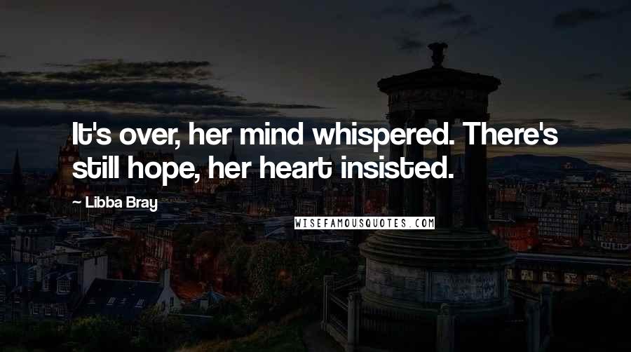 Libba Bray Quotes: It's over, her mind whispered. There's still hope, her heart insisted.