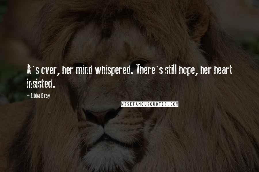 Libba Bray Quotes: It's over, her mind whispered. There's still hope, her heart insisted.