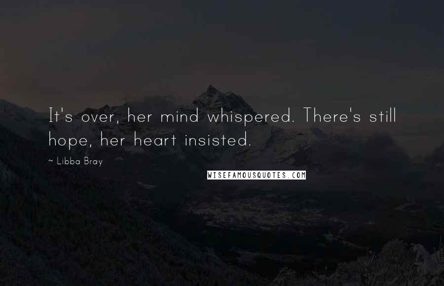 Libba Bray Quotes: It's over, her mind whispered. There's still hope, her heart insisted.