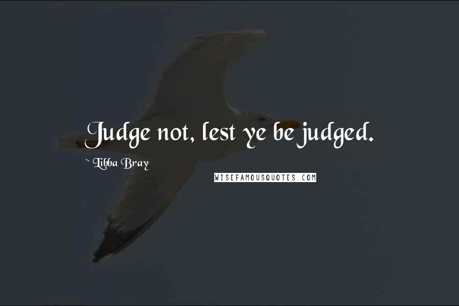 Libba Bray Quotes: Judge not, lest ye be judged.