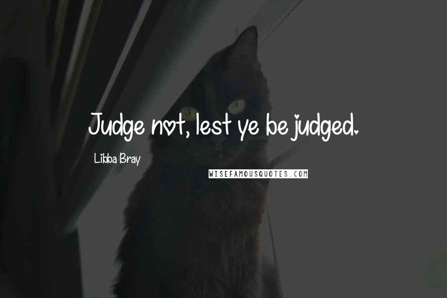 Libba Bray Quotes: Judge not, lest ye be judged.
