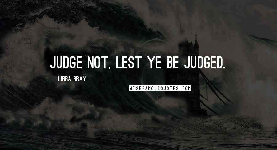 Libba Bray Quotes: Judge not, lest ye be judged.