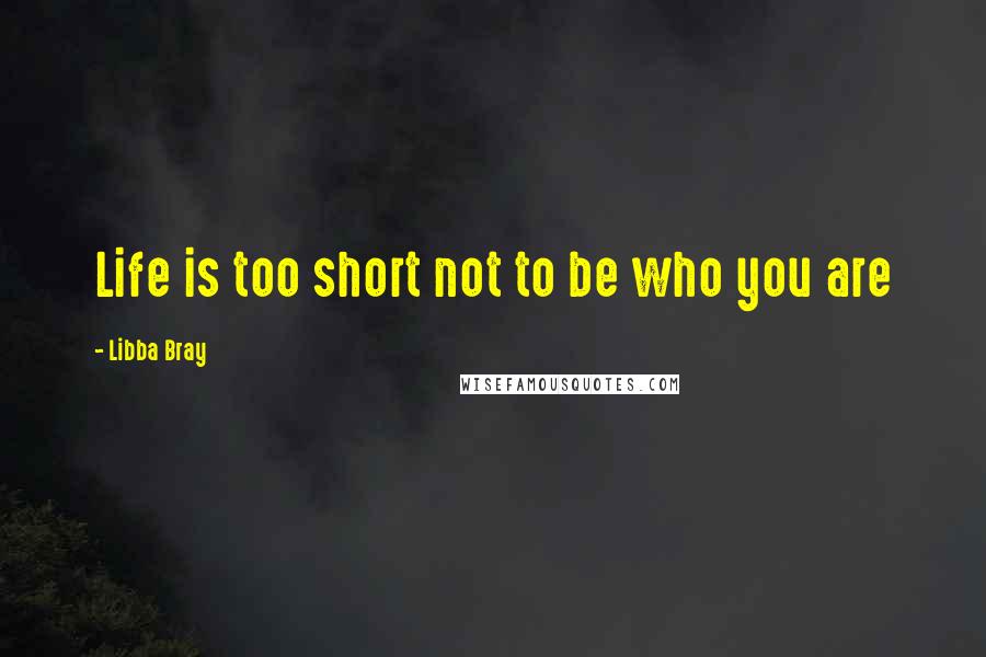 Libba Bray Quotes: Life is too short not to be who you are