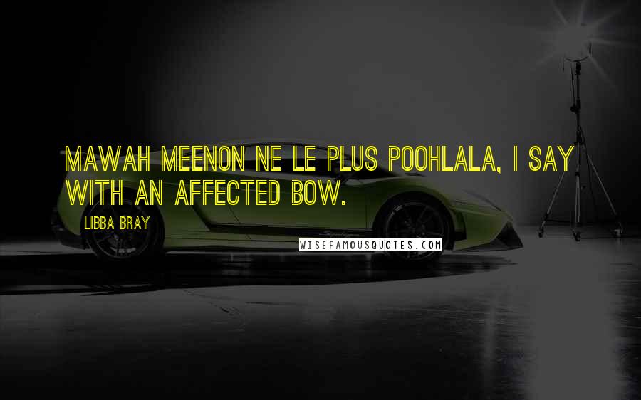 Libba Bray Quotes: Mawah meenon ne le plus poohlala, I say with an affected bow.