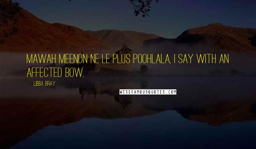 Libba Bray Quotes: Mawah meenon ne le plus poohlala, I say with an affected bow.