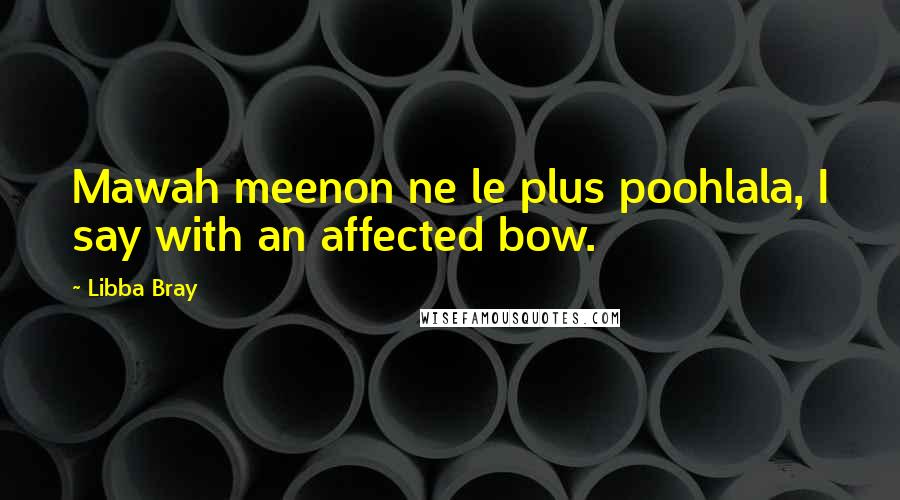 Libba Bray Quotes: Mawah meenon ne le plus poohlala, I say with an affected bow.