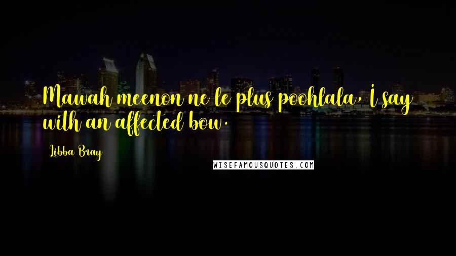 Libba Bray Quotes: Mawah meenon ne le plus poohlala, I say with an affected bow.