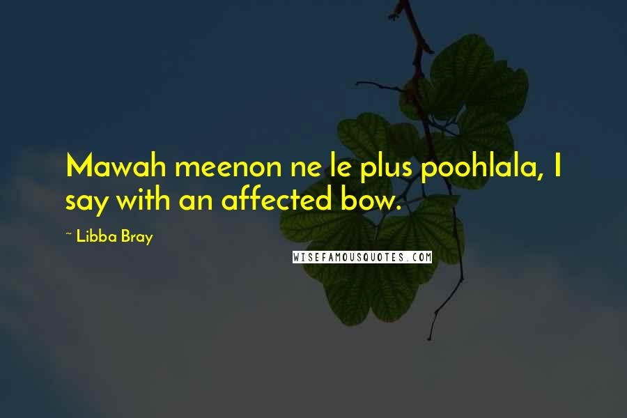 Libba Bray Quotes: Mawah meenon ne le plus poohlala, I say with an affected bow.