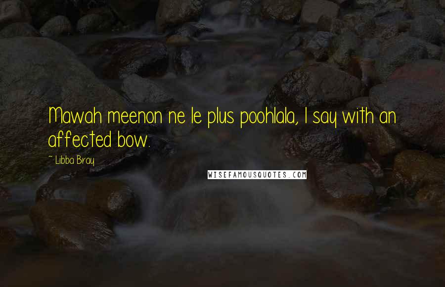 Libba Bray Quotes: Mawah meenon ne le plus poohlala, I say with an affected bow.