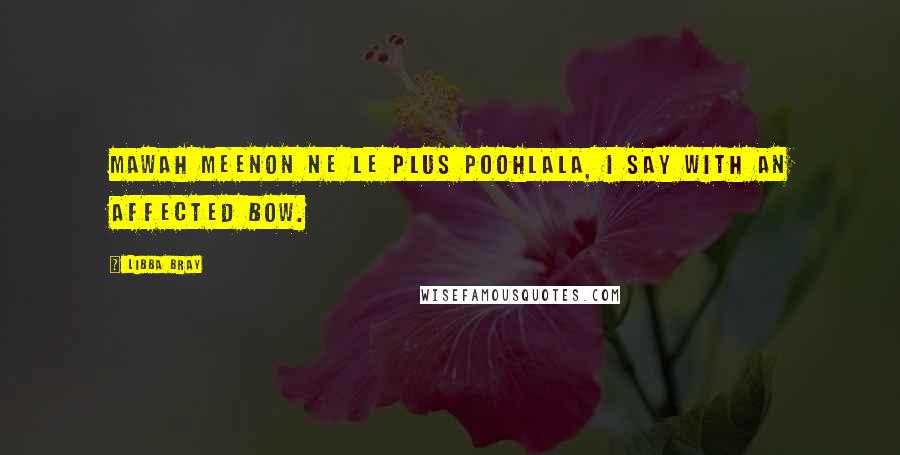 Libba Bray Quotes: Mawah meenon ne le plus poohlala, I say with an affected bow.