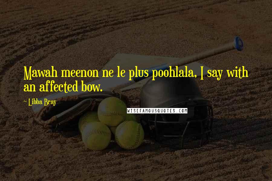 Libba Bray Quotes: Mawah meenon ne le plus poohlala, I say with an affected bow.