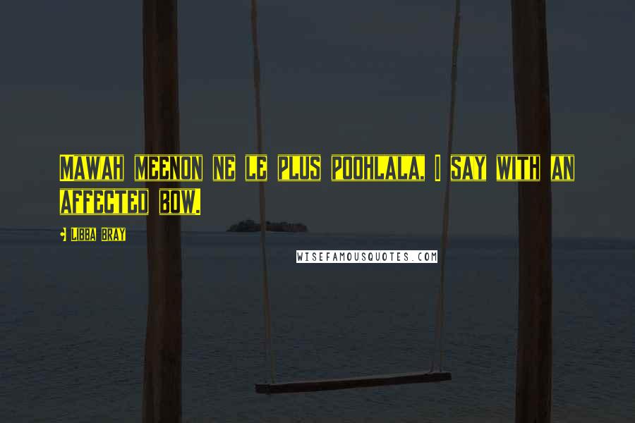 Libba Bray Quotes: Mawah meenon ne le plus poohlala, I say with an affected bow.