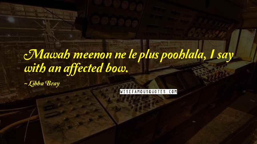 Libba Bray Quotes: Mawah meenon ne le plus poohlala, I say with an affected bow.
