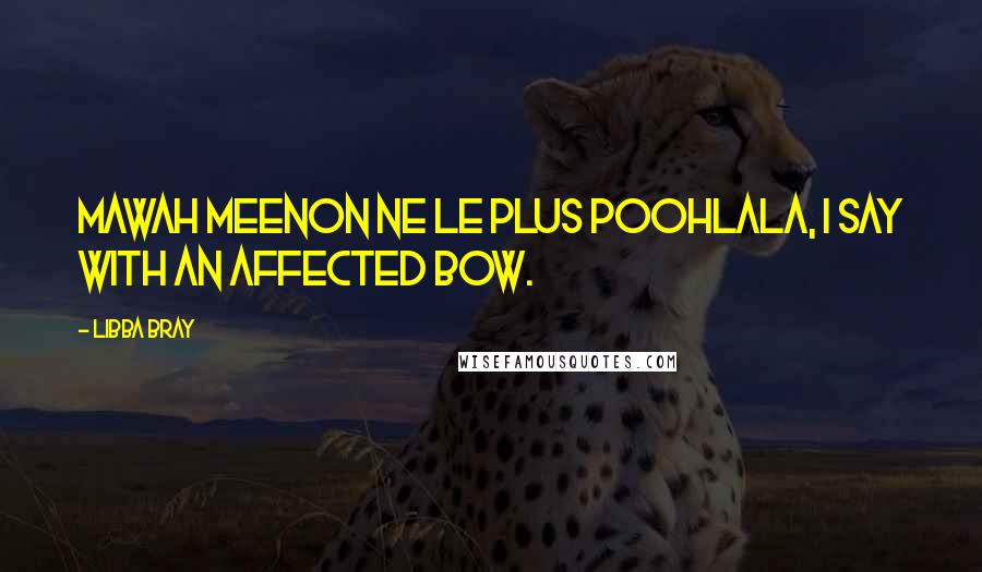 Libba Bray Quotes: Mawah meenon ne le plus poohlala, I say with an affected bow.