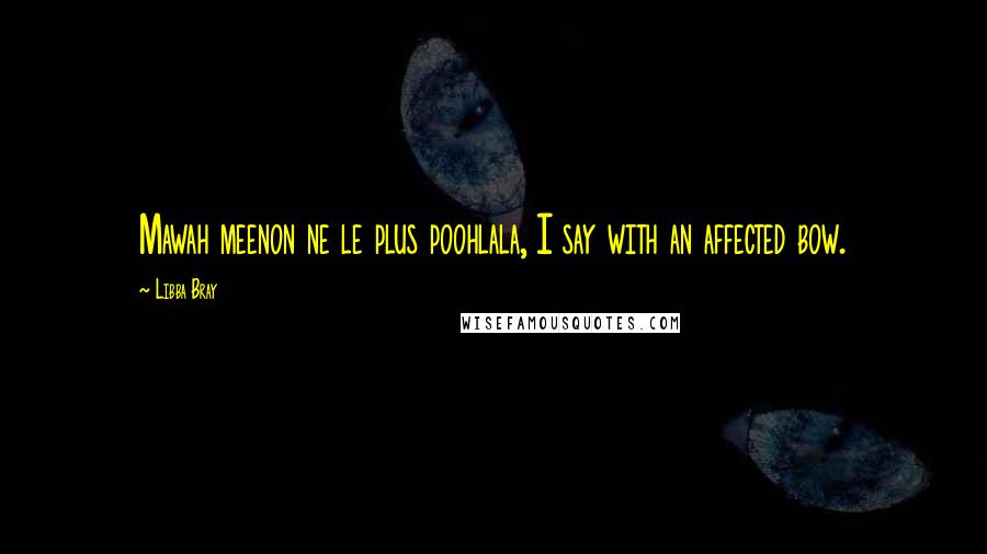 Libba Bray Quotes: Mawah meenon ne le plus poohlala, I say with an affected bow.