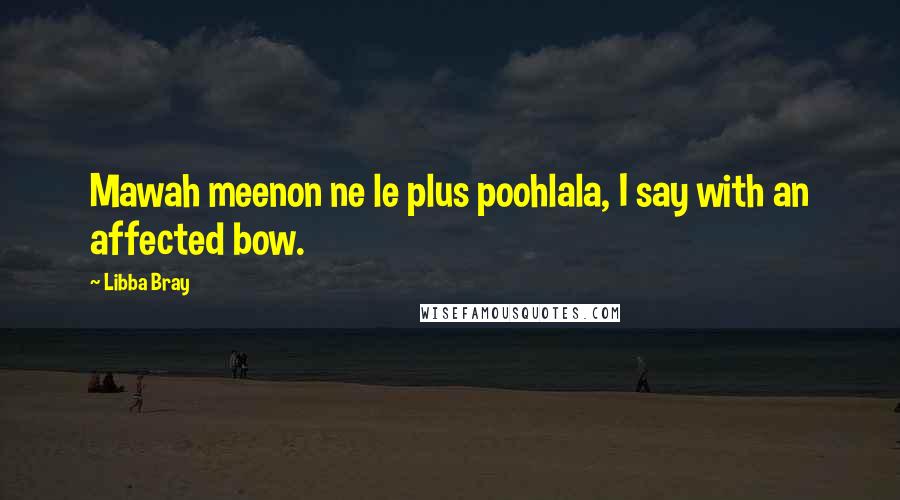 Libba Bray Quotes: Mawah meenon ne le plus poohlala, I say with an affected bow.