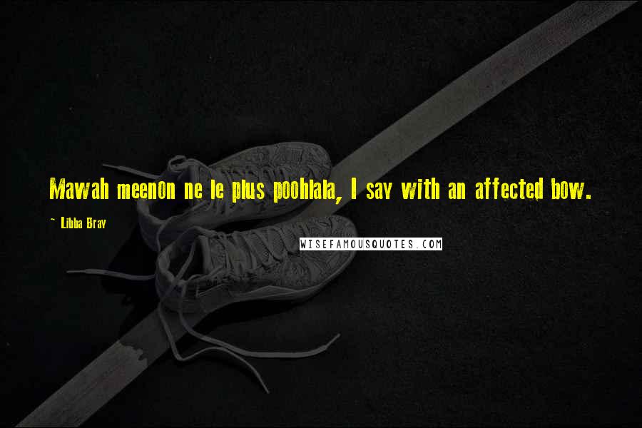 Libba Bray Quotes: Mawah meenon ne le plus poohlala, I say with an affected bow.