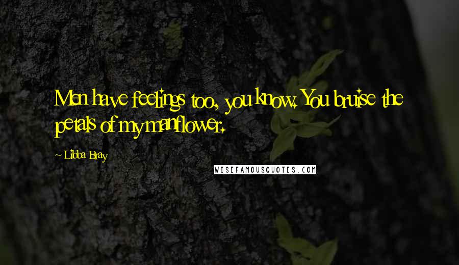 Libba Bray Quotes: Men have feelings too, you know. You bruise the petals of my manflower.