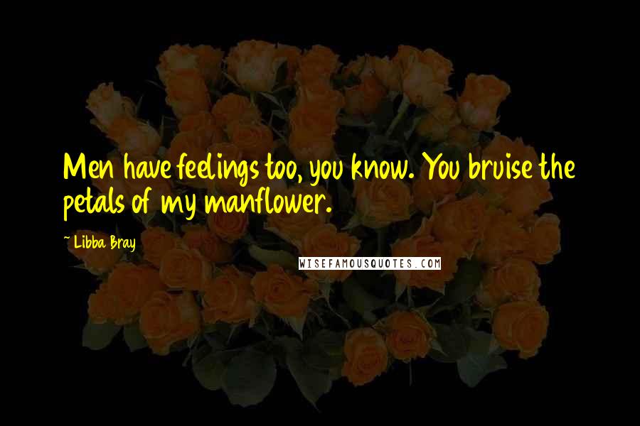 Libba Bray Quotes: Men have feelings too, you know. You bruise the petals of my manflower.