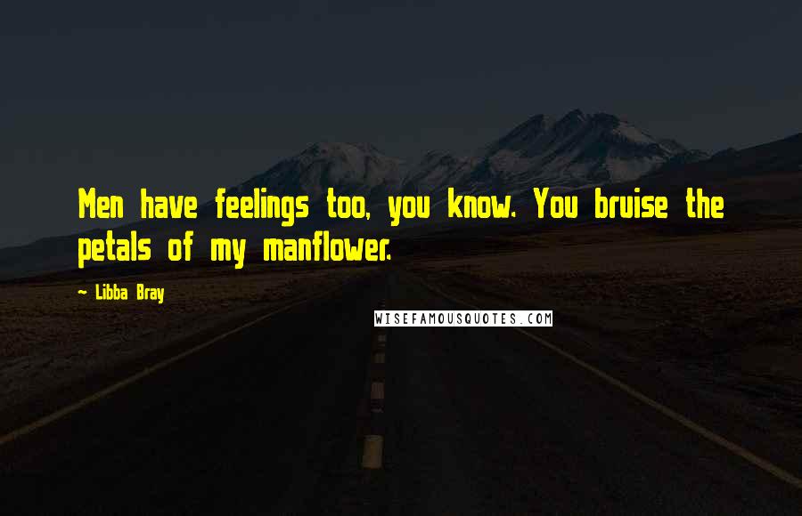 Libba Bray Quotes: Men have feelings too, you know. You bruise the petals of my manflower.