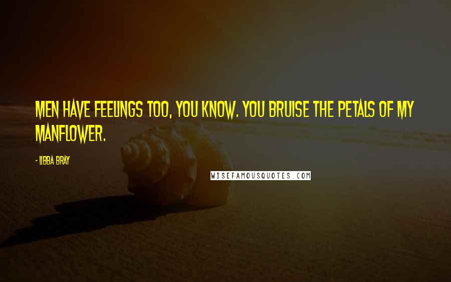 Libba Bray Quotes: Men have feelings too, you know. You bruise the petals of my manflower.