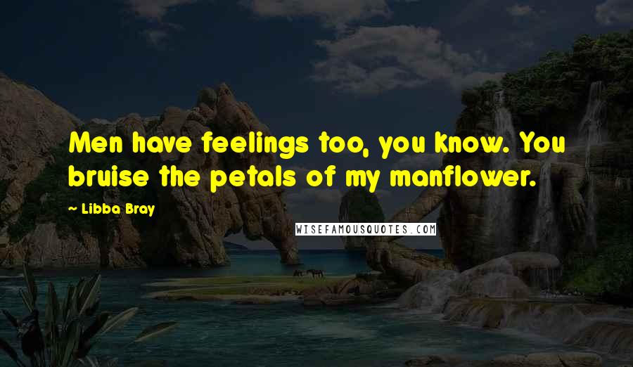 Libba Bray Quotes: Men have feelings too, you know. You bruise the petals of my manflower.