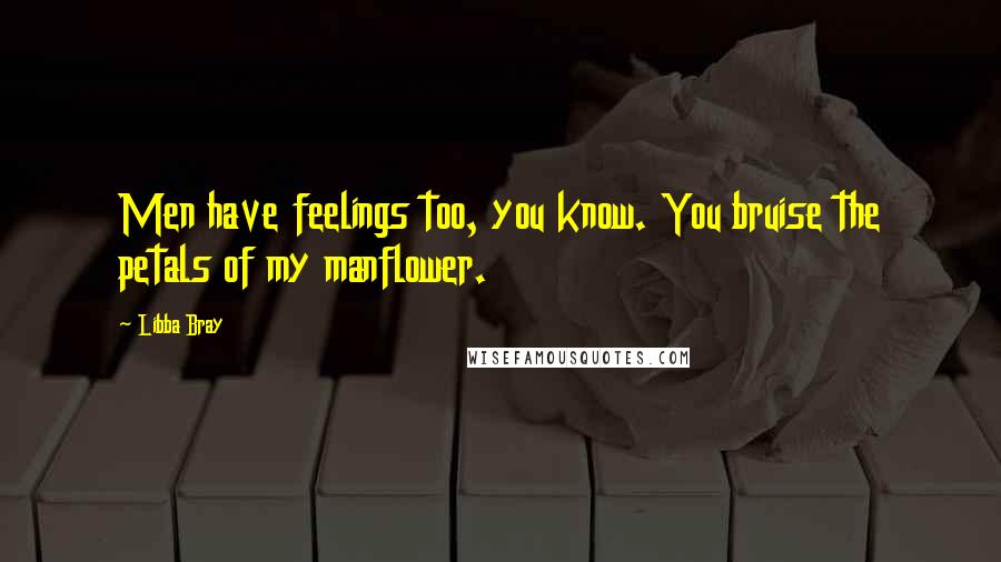 Libba Bray Quotes: Men have feelings too, you know. You bruise the petals of my manflower.