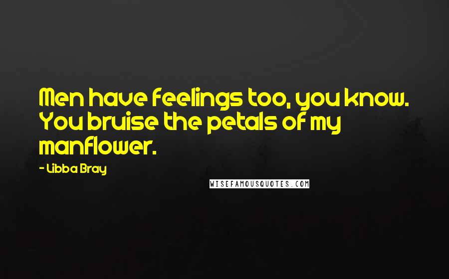 Libba Bray Quotes: Men have feelings too, you know. You bruise the petals of my manflower.