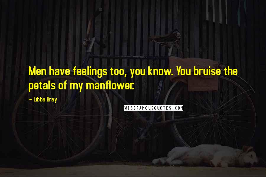 Libba Bray Quotes: Men have feelings too, you know. You bruise the petals of my manflower.