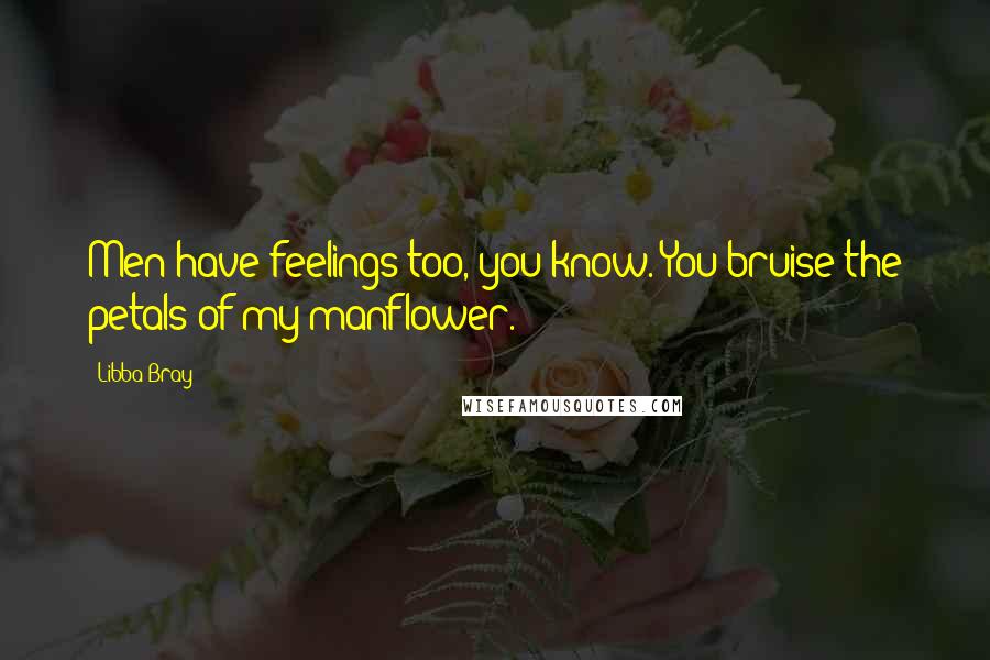 Libba Bray Quotes: Men have feelings too, you know. You bruise the petals of my manflower.