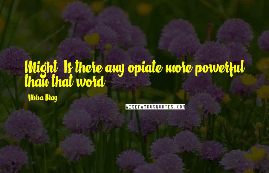 Libba Bray Quotes: Might. Is there any opiate more powerful than that word?