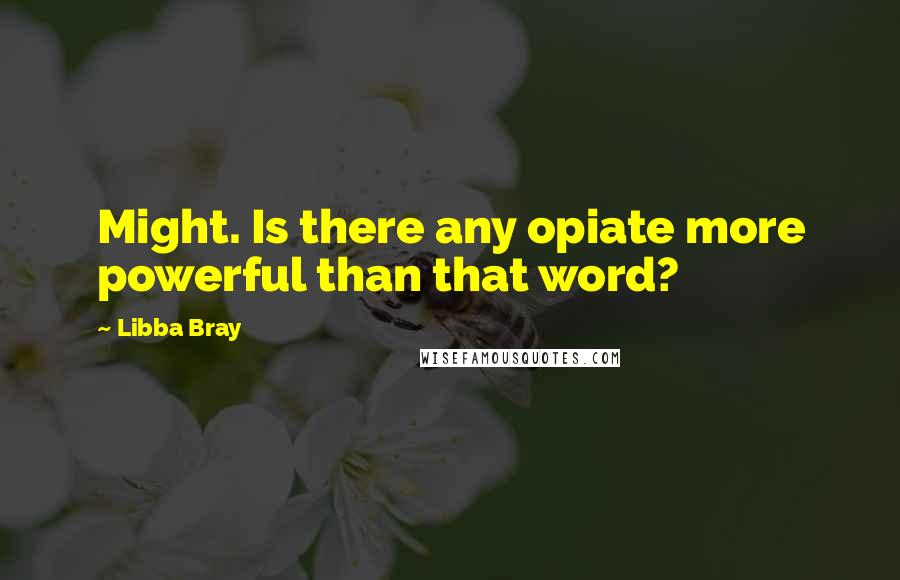 Libba Bray Quotes: Might. Is there any opiate more powerful than that word?