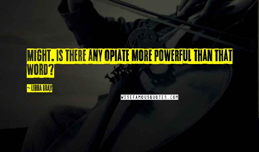 Libba Bray Quotes: Might. Is there any opiate more powerful than that word?