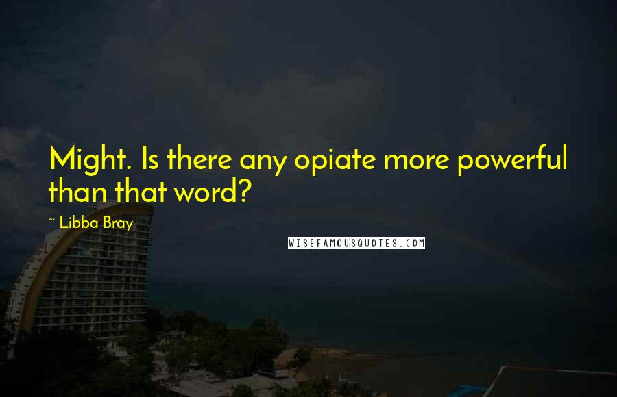 Libba Bray Quotes: Might. Is there any opiate more powerful than that word?