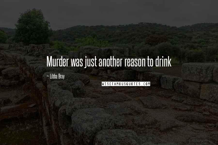 Libba Bray Quotes: Murder was just another reason to drink