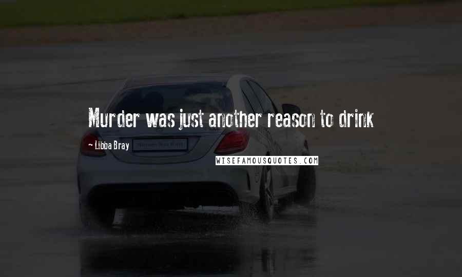 Libba Bray Quotes: Murder was just another reason to drink