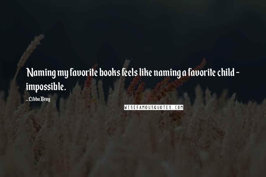 Libba Bray Quotes: Naming my favorite books feels like naming a favorite child - impossible.