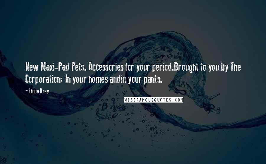 Libba Bray Quotes: New Maxi-Pad Pets. Accessories for your period.Brought to you by The Corporation: In your homes andin your pants.