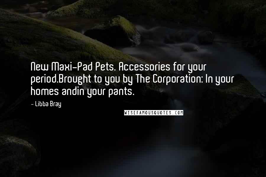 Libba Bray Quotes: New Maxi-Pad Pets. Accessories for your period.Brought to you by The Corporation: In your homes andin your pants.