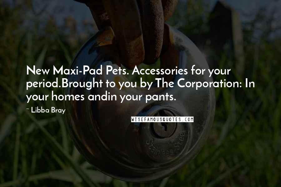 Libba Bray Quotes: New Maxi-Pad Pets. Accessories for your period.Brought to you by The Corporation: In your homes andin your pants.