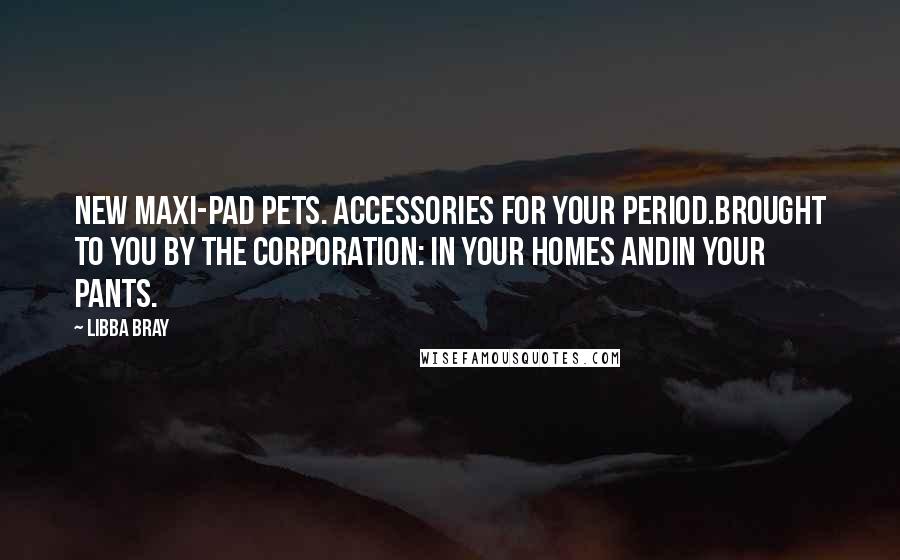 Libba Bray Quotes: New Maxi-Pad Pets. Accessories for your period.Brought to you by The Corporation: In your homes andin your pants.